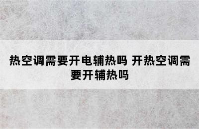 热空调需要开电辅热吗 开热空调需要开辅热吗